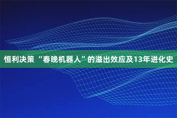 恒利决策 “春晚机器人”的溢出效应及13年进化史