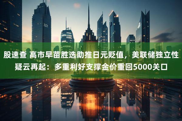 股速查 高市早苗胜选助推日元贬值，美联储独立性疑云再起：多重利好支撑金价重回5000关口