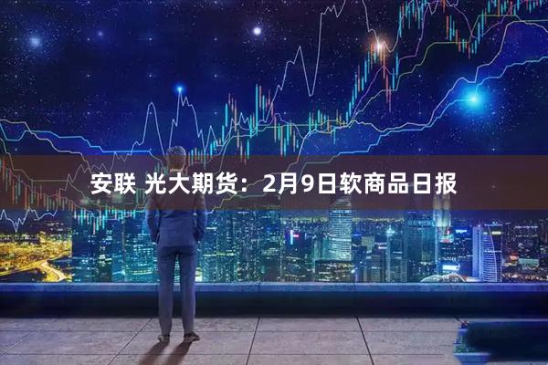 安联 光大期货：2月9日软商品日报