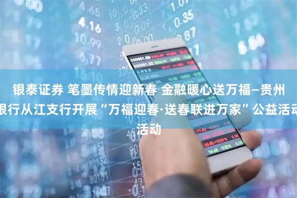 银泰证券 笔墨传情迎新春 金融暖心送万福—贵州银行从江支行开展“万福迎春·送春联进万家”公益活动