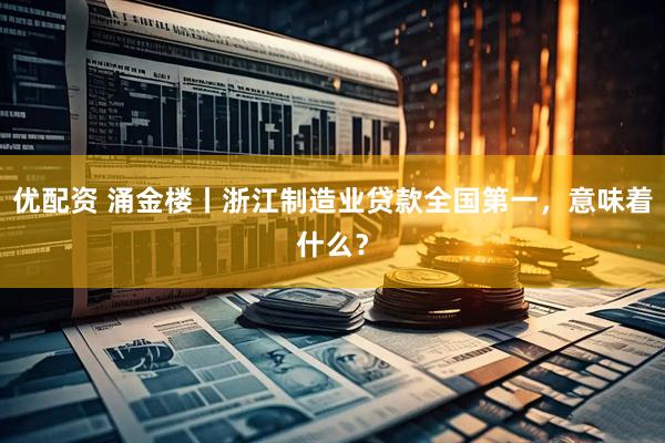 优配资 涌金楼丨浙江制造业贷款全国第一，意味着什么？