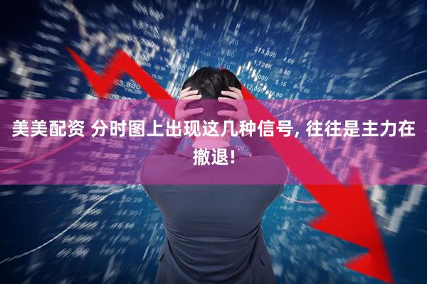 美美配资 分时图上出现这几种信号, 往往是主力在撤退!