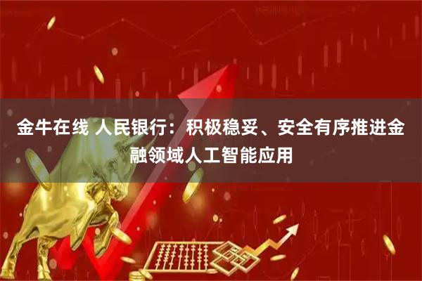 金牛在线 人民银行：积极稳妥、安全有序推进金融领域人工智能应用