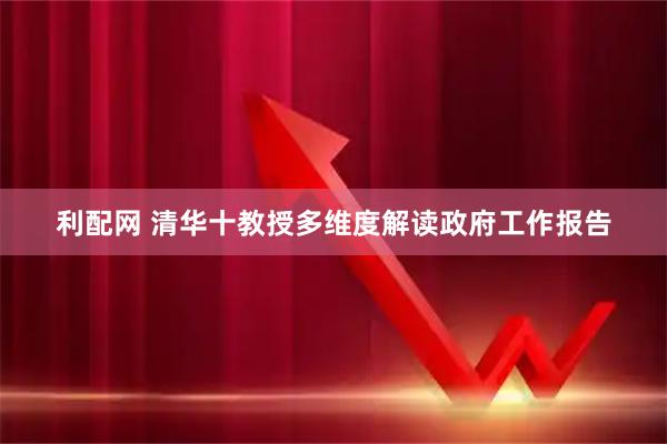 利配网 清华十教授多维度解读政府工作报告