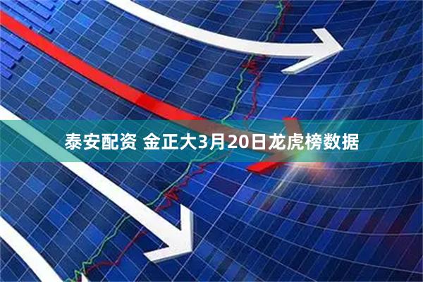 泰安配资 金正大3月20日龙虎榜数据