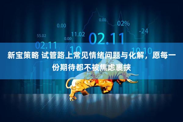 新宝策略 试管路上常见情绪问题与化解，愿每一份期待都不被焦虑裹挟