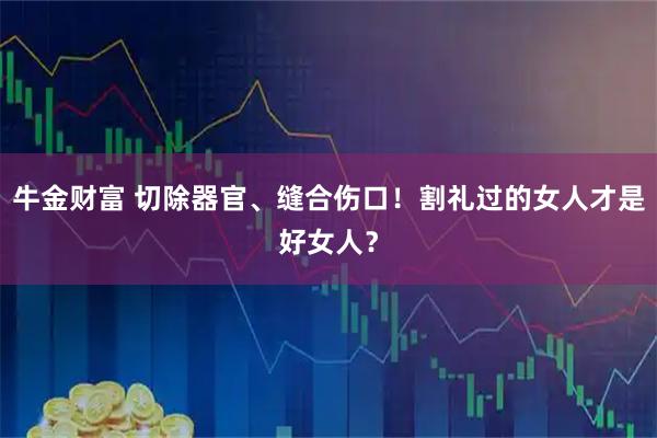 牛金财富 切除器官、缝合伤口！割礼过的女人才是好女人？