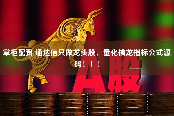 掌柜配资 通达信只做龙头股，量化擒龙指标公式源码！！！