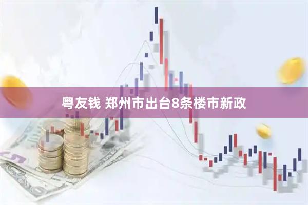 粤友钱 郑州市出台8条楼市新政