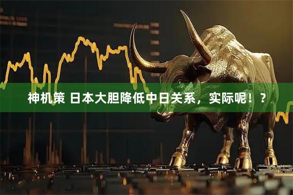 神机策 日本大胆降低中日关系，实际呢！？