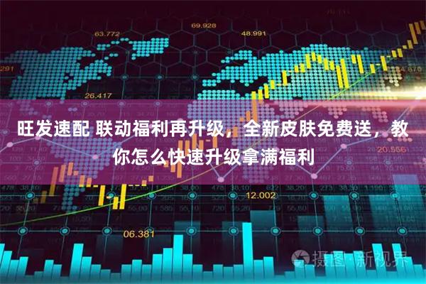 旺发速配 联动福利再升级，全新皮肤免费送，教你怎么快速升级拿满福利