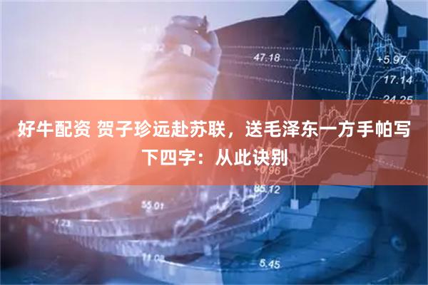 好牛配资 贺子珍远赴苏联，送毛泽东一方手帕写下四字：从此诀别