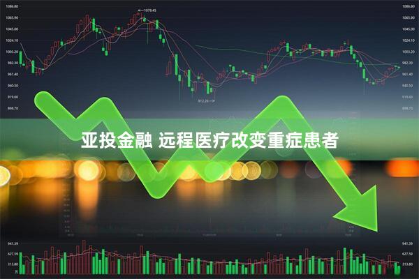 亚投金融 远程医疗改变重症患者