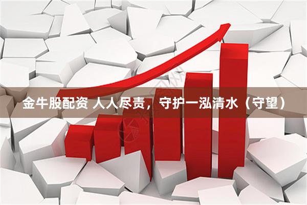 金牛股配资 人人尽责，守护一泓清水（守望）